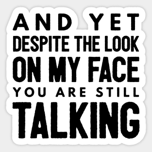 And Yet Despite The Look On My Face You Are Still Talking - Funny Sayings Sticker